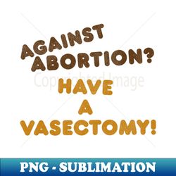 Have a Vasectomy  Womens Rights Pro Choice Roe v Wade - Premium PNG Sublimation File - Capture Imagination with Every Detail