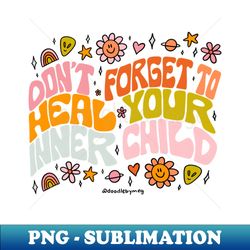 Dont Forget to Heal Your Inner Child - Premium PNG Sublimation File - Instantly Transform Your Sublimation Projects