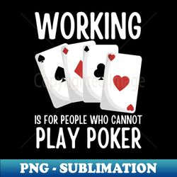 Working Is For People Who Cannot Play Poker - Professional Sublimation Digital Download - Capture Imagination with Every Detail
