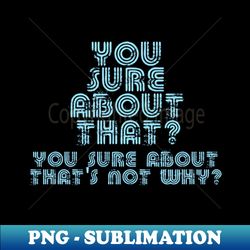 You Sure About That - PNG Transparent Sublimation Design - Defying the Norms