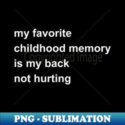 My Favorite Childhood Memory Is My Back Not Hurting - Professional Sublimation Digital Download - Perfect for Creative Projects