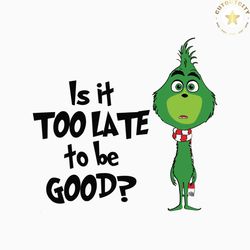 is it too late to be good funny grinchmas svg cricut file