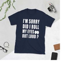 i'm sorry did i roll my eyes out loud - funny saying gift - sarcastic gift rolling eyes short-sleeve unisex t-shirt