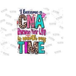 i became a cna because your life is worth my time png, certified nursing assistant png,nurse life png,nursing png,sublimate designs download