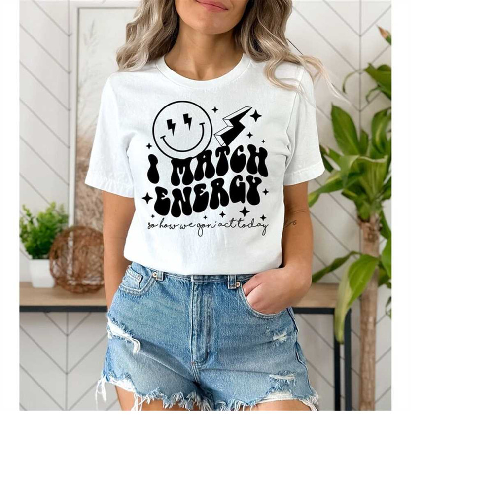 MR-111202310653-i-match-energy-so-how-we-gon-act-today-shirt-sarcasm-image-1.jpg