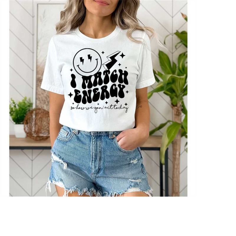 MR-111202310653-i-match-energy-so-how-we-gon-act-today-shirt-sarcasm-image-1.jpg