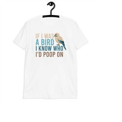 If I Was a Bird I Know Who I'd Poop On T-Shirt Sarcastic Quote Shirt - Funny Bird Lover Shirt