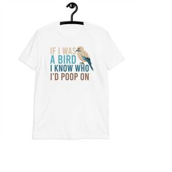 if i was a bird i know who i'd poop on t-shirt sarcastic quote shirt - funny bird lover shirt