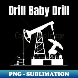 drill baby drill - modern sublimation png file - perfect for personalization