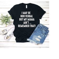 i may non verbal but my mama ain't ... remember that t-shirt sarcastic shirt funny quote idea shirt