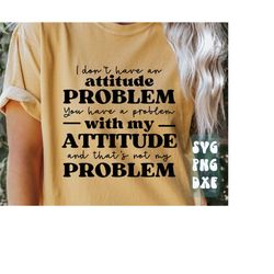 i don't have an attitude problem svg,funny quote svg,sarcastic svg,sassy girl svg,funny sarcastic svg,sarcasm svg,humorous svg
