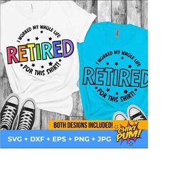 retired svg, retired png, retired teacher svg, i worked my whole life for this shirt svg, retirement svg, funny retired png, retiree svg
