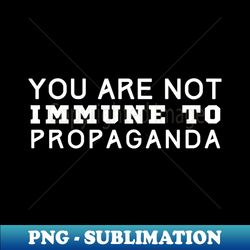 You Are Not Immune To Propaganda - Instant Sublimation Digital Download - Vibrant and Eye-Catching Typography