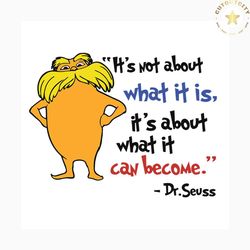 it's not about what it is it's about what it can become svg, dr seuss svg, the rolax svg, the rolax quote svg, the rolax