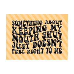 something about keeping my mouth shut just doesn't feel right to me svg, motivational svg, mental health svg, strong svg, inspirational svg