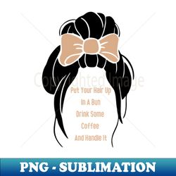 put your hair up in a bun drink some coffee and handle it - retro png sublimation digital download - bold & eye-catching