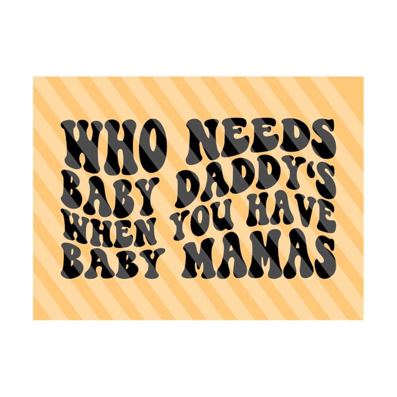1112023194222-who-needs-baby-daddys-when-you-have-baby-mamas-svg-dad-image-1.jpg