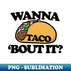 wanna taco bout it - premium png sublimation file - fashionable and fearless