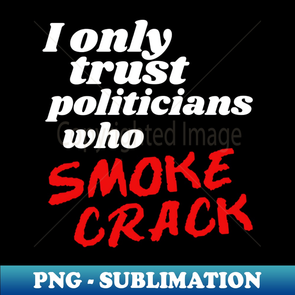OO-20231101-12154_I Only Trust Politicians Who Smoke Crack 9926.jpg