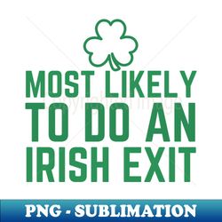 most likely to do an irish exit - special edition sublimation png file - unleash your creativity