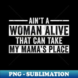 aint a woman alive that could take my mamas place - png sublimation digital download - stunning sublimation graphics