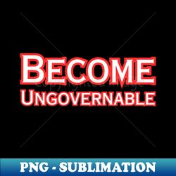 become ungovernable - png transparent digital download file for sublimation - stunning sublimation graphics
