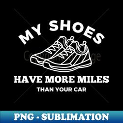 my shoes have more miles than your car - high-quality png sublimation download - spice up your sublimation projects