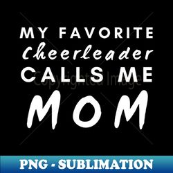 my favorite cheerleader calls me mom - modern sublimation png file - perfect for creative projects