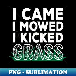 i came i mowed i kicked grass - elegant sublimation png download - bring your designs to life