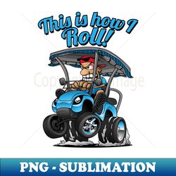this is how i roll funny golf cart cartoon - exclusive sublimation digital file - bold & eye-catching