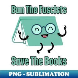 ban the fascists save the books - high-quality png sublimation download - revolutionize your designs