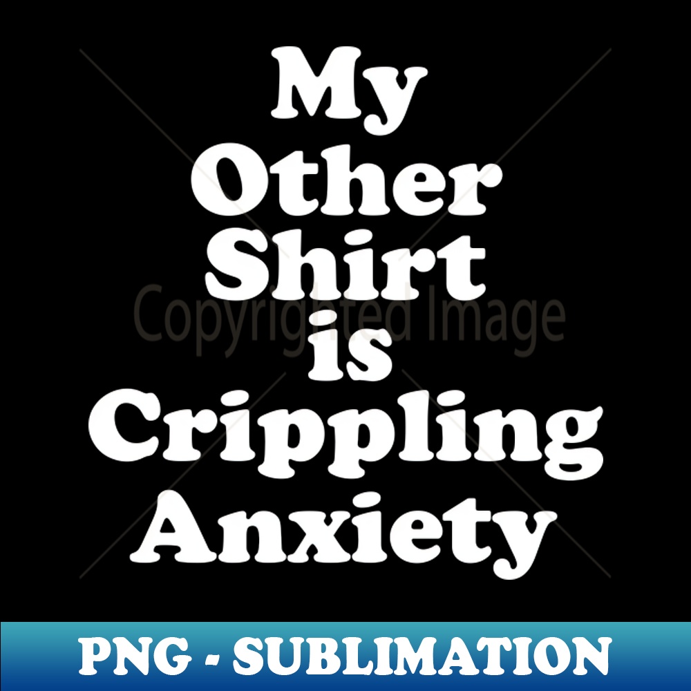 RI-20231101-16976_My Other Shirt is Crippling Anxiety 9263.jpg