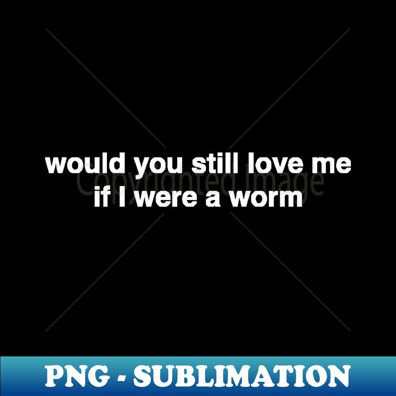 RS-20231101-27372_Would You Still Love Me if I Were a Worm 1322.jpg