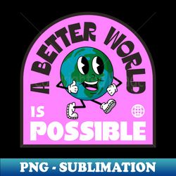 a better world is possible - earth - exclusive png sublimation download - bold & eye-catching