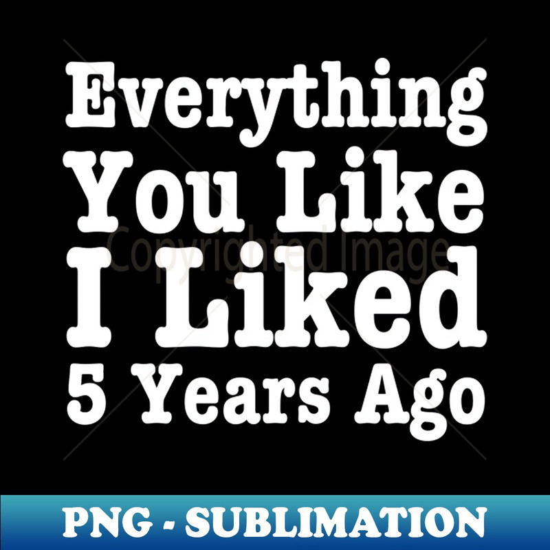 RY-20231101-7418_Everything You Like I Liked 5 Years Ago-Funny Quote 9751.jpg