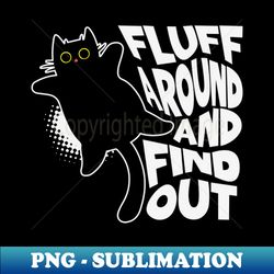 fluff around and find out - artistic sublimation digital file - perfect for personalization