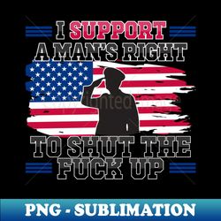 i support a mans right to shut the fuck up - modern sublimation png file - unleash your creativity