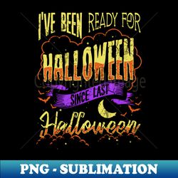 ive been ready for halloween since last halloween - png transparent sublimation file - defying the norms