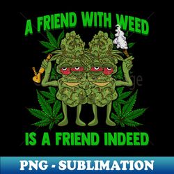 marijuana a friend with weed is a friend indeed cannabis - elegant sublimation png download - perfect for sublimation art