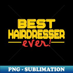 Hairdresser - Best ever Hairdresser Hairstylist Barber - Sublimation-Ready PNG File - Fashionable and Fearless