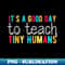 UN-20231101-13171_Its a Good Day To Teach Tiny Humans Funny Teacher Quote 4863.jpg