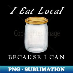 i eat local because i can - high-resolution png sublimation file - bold & eye-catching