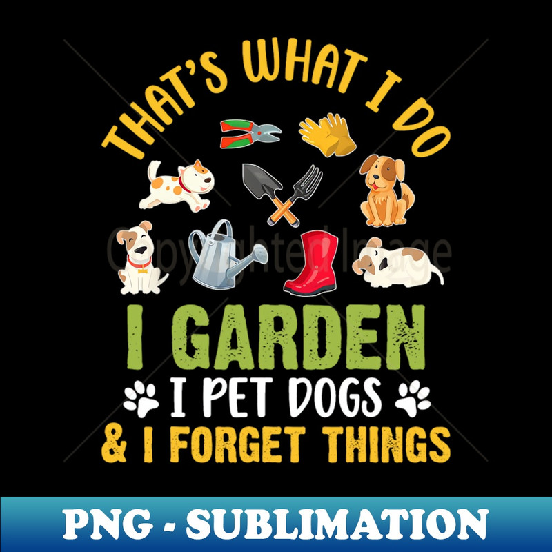 VV-20231101-23986_Thats What I Do I Garden I Pet Dogs  I Forget Things 2916.jpg