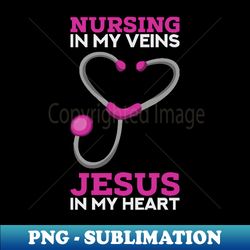 nursing in my veins - jesus in my heart - cute christian nurse gifts - premium png sublimation file - perfect for sublimation mastery
