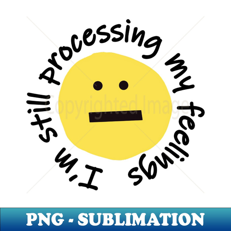 XE-20231101-12732_Im Still Processing My Feelings Funny Smiley Face 3486.jpg