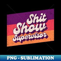 shit show supervisor - offensive adult humor - instant png sublimation download - unleash your creativity