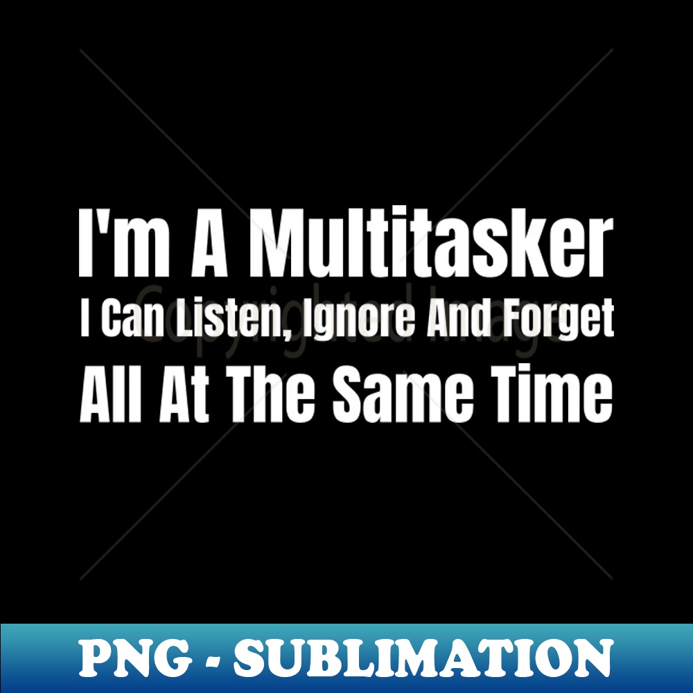 YD-20231101-12572_Im A Multitasker I Can Listen Ignore And Forget All At The Same Time 9249.jpg