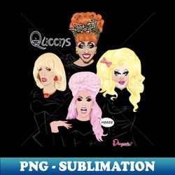 queens from drag race - png sublimation digital download - capture imagination with every detail