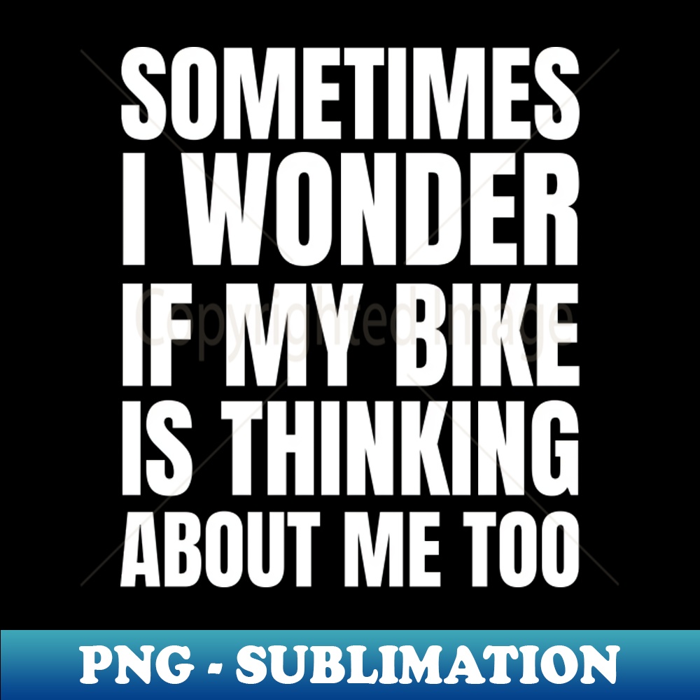 YG-20231101-22536_Sometimes I Wonder If My Bike Is Thinking About Me Too 8688.jpg