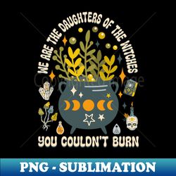 we are the daughters of the witches they couldnt burn - vintage sublimation png download - perfect for personalization